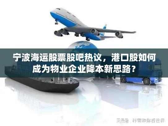 宁波海运股票股吧热议，港口股如何成为物业企业降本新思路？