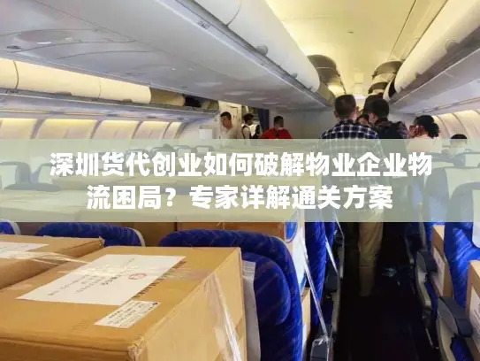 深圳货代创业如何破解物业企业物流困局？专家详解通关方案