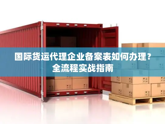 国际货运代理企业备案表如何办理？全流程实战指南