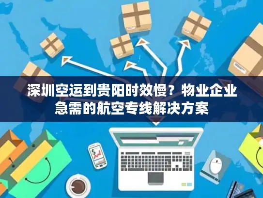 深圳空运到贵阳时效慢？物业企业急需的航空专线解决方案
