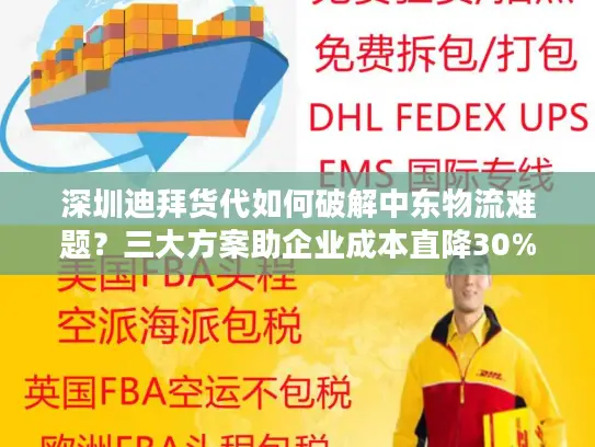 深圳迪拜货代如何破解中东物流难题？三大方案助企业成本直降30%