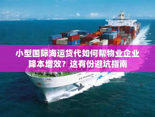 小型国际海运货代如何帮物业企业降本增效？这有份避坑指南