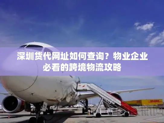 深圳货代网址如何查询？物业企业必看的跨境物流攻略