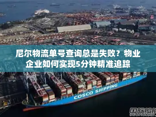 尼尔物流单号查询总是失败？物业企业如何实现5分钟精准追踪