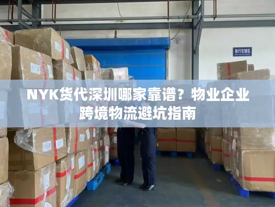 NYK货代深圳哪家靠谱？物业企业跨境物流避坑指南