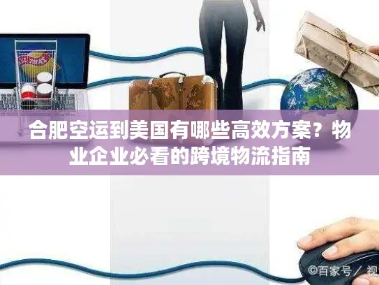 合肥空运到美国有哪些高效方案？物业企业必看的跨境物流指南