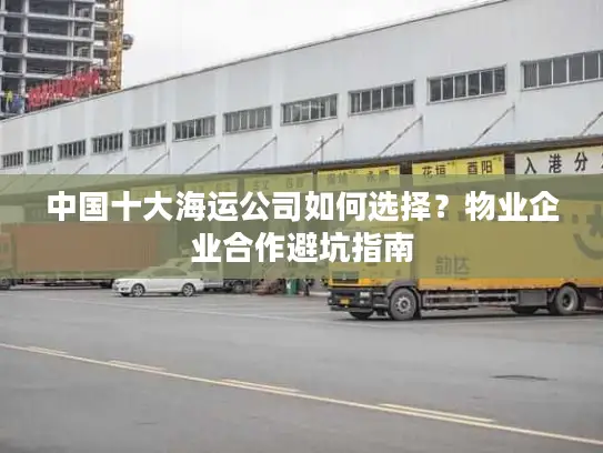 中国十大海运公司如何选择？物业企业合作避坑指南