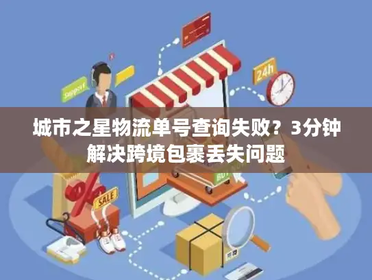 城市之星物流单号查询失败？3分钟解决跨境包裹丢失问题