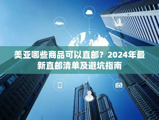 美亚哪些商品可以直邮？2024年最新直邮清单及避坑指南