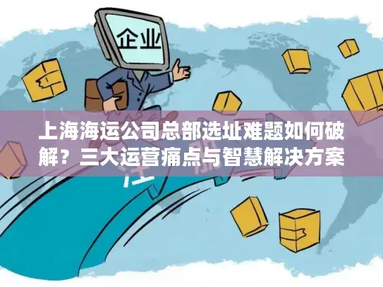 上海海运公司总部选址难题如何破解？三大运营痛点与智慧解决方案
