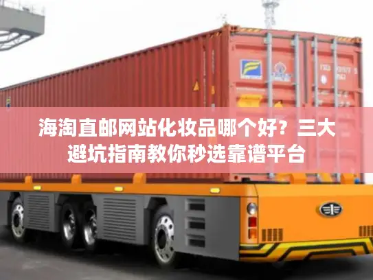 海淘直邮网站化妆品哪个好？三大避坑指南教你秒选靠谱平台