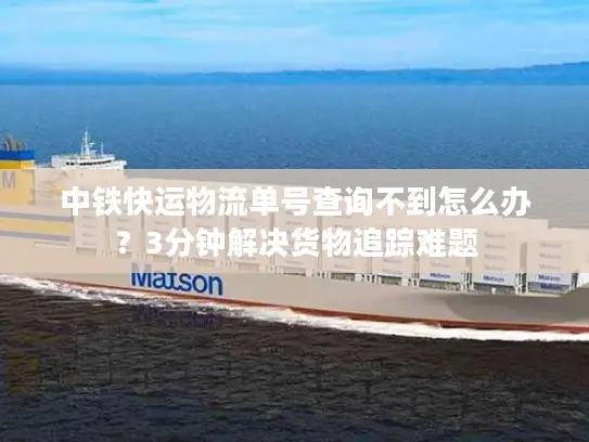 中铁快运物流单号查询不到怎么办？3分钟解决货物追踪难题