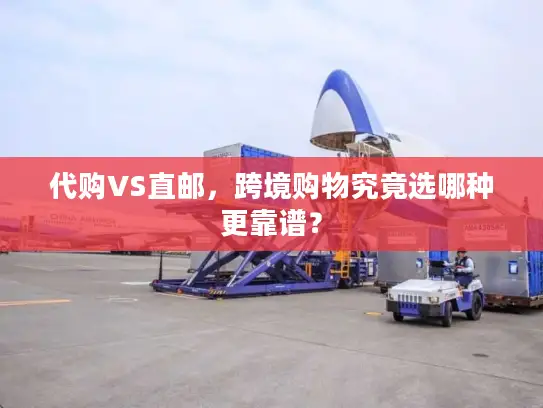 代购VS直邮，跨境购物究竟选哪种更靠谱？