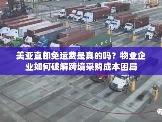 美亚直邮免运费是真的吗？物业企业如何破解跨境采购成本困局