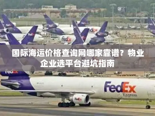 国际海运价格查询网哪家靠谱？物业企业选平台避坑指南