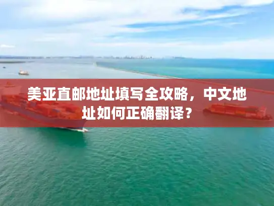 美亚直邮地址填写全攻略，中文地址如何正确翻译？