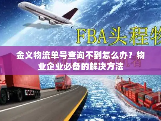 金义物流单号查询不到怎么办？物业企业必备的解决方法