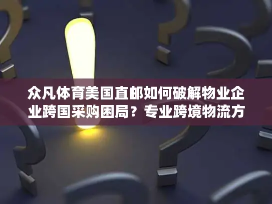 众凡体育美国直邮如何破解物业企业跨国采购困局？专业跨境物流方案实测指南