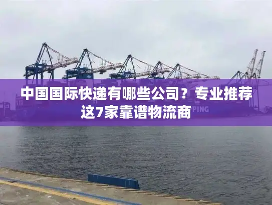 中国国际快递有哪些公司？专业推荐这7家靠谱物流商