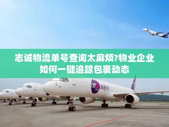 志诚物流单号查询太麻烦?物业企业如何一键追踪包裹动态