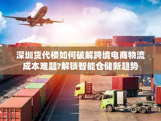 深圳货代楼如何破解跨境电商物流成本难题?解锁智能仓储新趋势