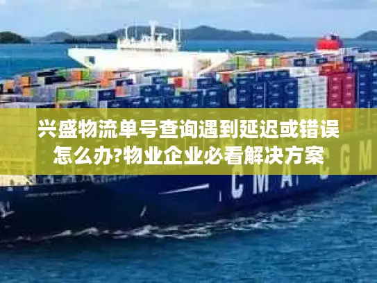 兴盛物流单号查询遇到延迟或错误怎么办?物业企业必看解决方案