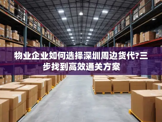 物业企业如何选择深圳周边货代?三步找到高效通关方案