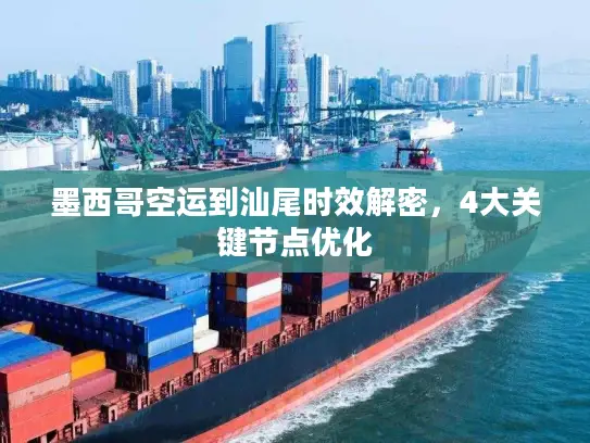 墨西哥空运到汕尾时效解密，4大关键节点优化