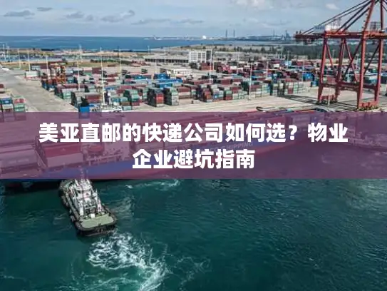 美亚直邮的快递公司如何选？物业企业避坑指南