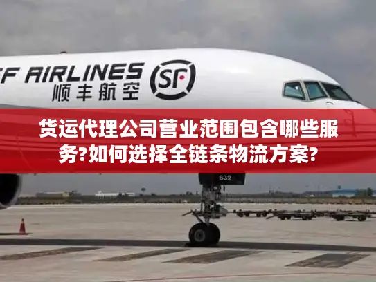 货运代理公司营业范围包含哪些服务?如何选择全链条物流方案?