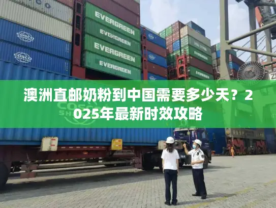 澳洲直邮奶粉到中国需要多少天？2025年最新时效攻略