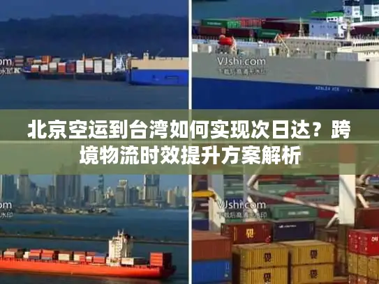 北京空运到台湾如何实现次日达？跨境物流时效提升方案解析