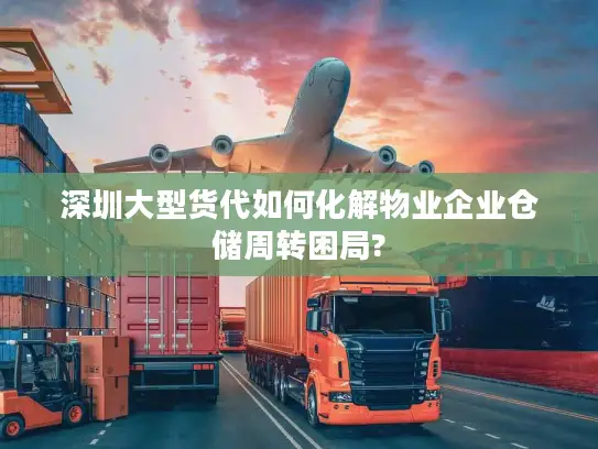 深圳大型货代如何化解物业企业仓储周转困局?
