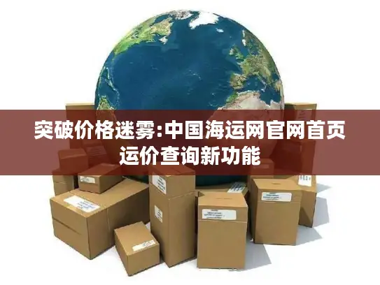 突破价格迷雾:中国海运网官网首页运价查询新功能