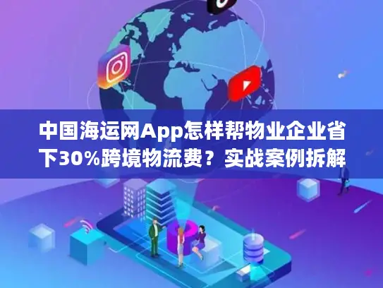 中国海运网App怎样帮物业企业省下30%跨境物流费？实战案例拆解