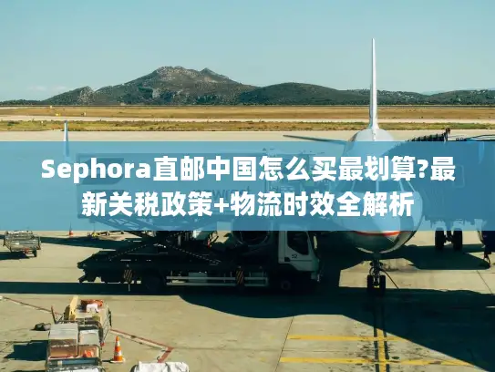 Sephora直邮中国怎么买最划算?最新关税政策+物流时效全解析