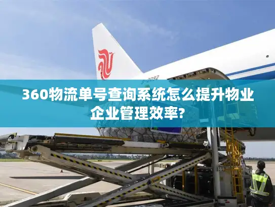 360物流单号查询系统怎么提升物业企业管理效率?