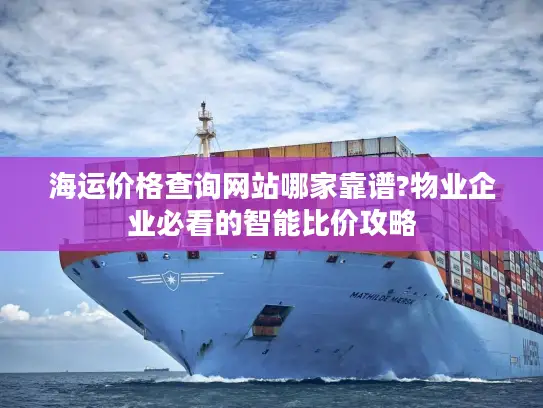 海运价格查询网站哪家靠谱?物业企业必看的智能比价攻略