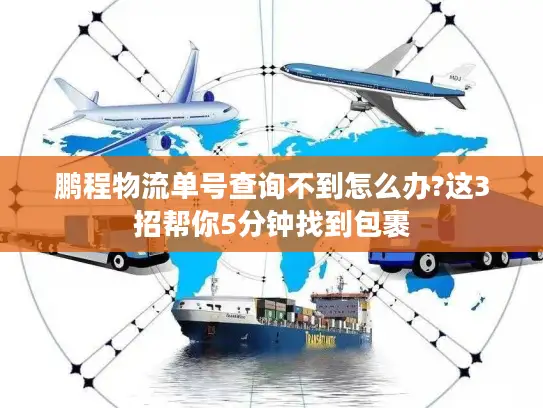 鹏程物流单号查询不到怎么办?这3招帮你5分钟找到包裹