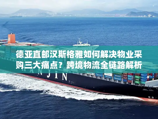 德亚直邮汉斯格雅如何解决物业采购三大痛点？跨境物流全链路解析