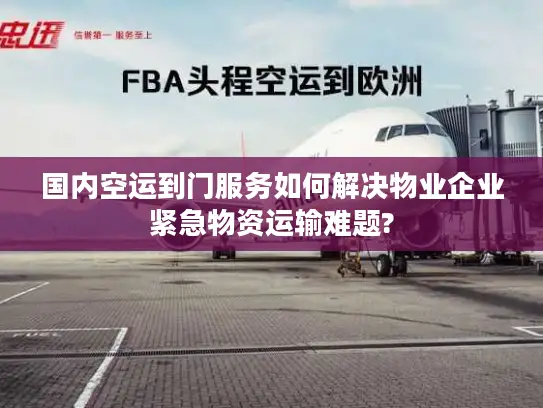 国内空运到门服务如何解决物业企业紧急物资运输难题?