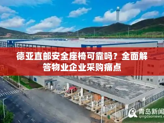 德亚直邮安全座椅可靠吗？全面解答物业企业采购痛点