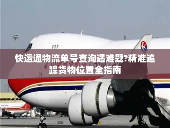 快运通物流单号查询遇难题?精准追踪货物位置全指南