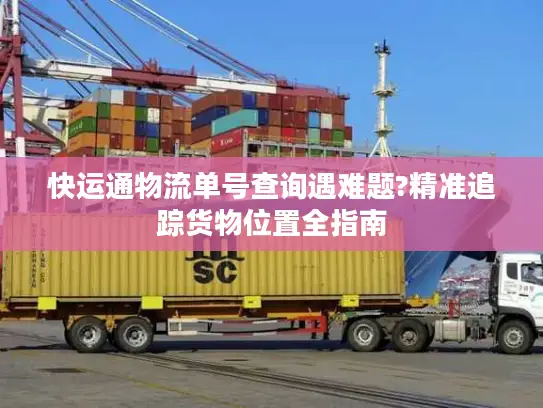 快运通物流单号查询遇难题?精准追踪货物位置全指南