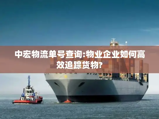 中宏物流单号查询:物业企业如何高效追踪货物?