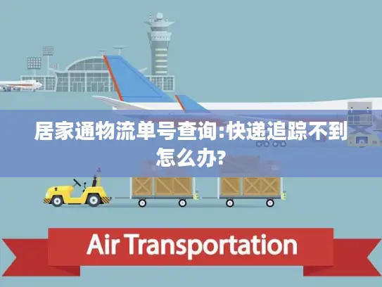 居家通物流单号查询:快递追踪不到怎么办?