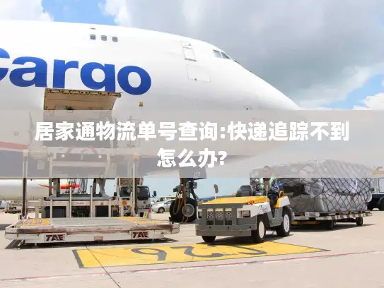 居家通物流单号查询:快递追踪不到怎么办?