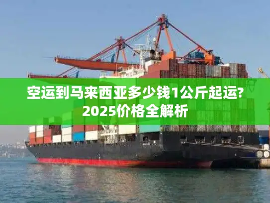 空运到马来西亚多少钱1公斤起运?2025价格全解析