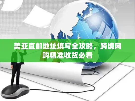 美亚直邮地址填写全攻略，跨境网购精准收货必看