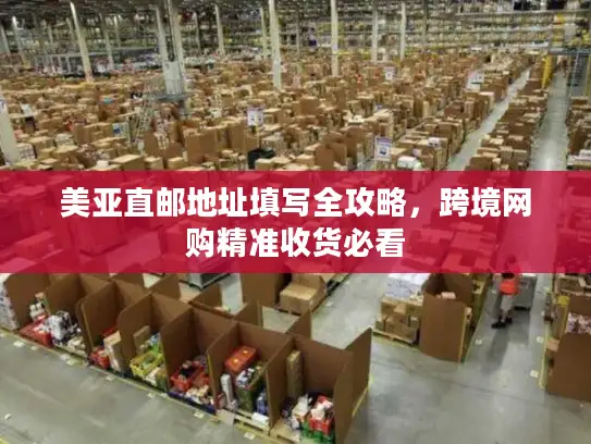 美亚直邮地址填写全攻略，跨境网购精准收货必看